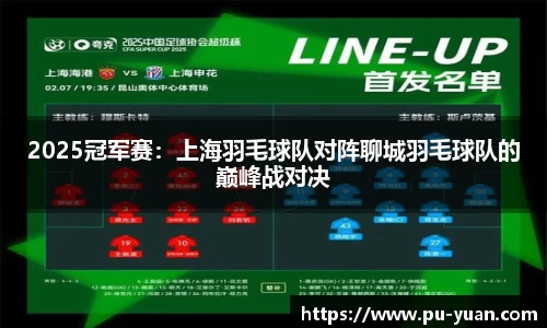 2025冠军赛：上海羽毛球队对阵聊城羽毛球队的巅峰战对决